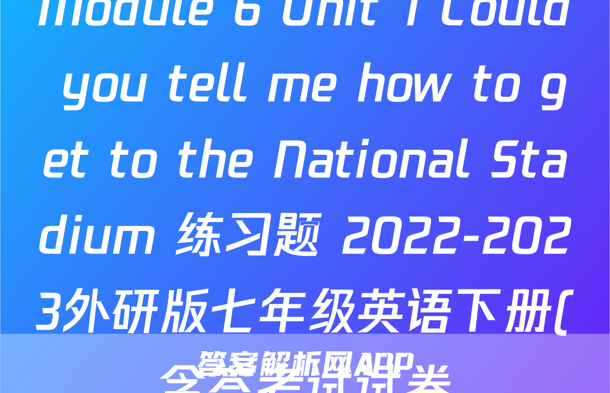 Module 6 Unit 1 Could you tell me how to get to the National Stadium 练习题 2022-2023外研版七年级英语下册(含答考试试卷